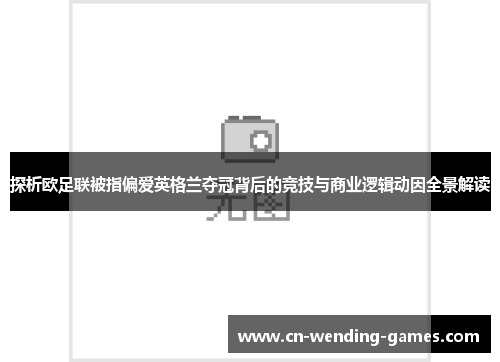 探析欧足联被指偏爱英格兰夺冠背后的竞技与商业逻辑动因全景解读