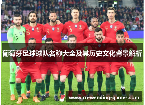 葡萄牙足球球队名称大全及其历史文化背景解析 葡萄牙足球球队名称大全及其历史文化背景解析