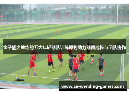 金子隆之教练的五大年轻球队训练原则助力球员成长与团队协作 金子隆之教练的五大年轻球队训练原则助力球员成长与团队协作