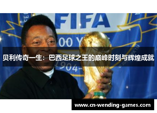 贝利传奇一生：巴西足球之王的巅峰时刻与辉煌成就