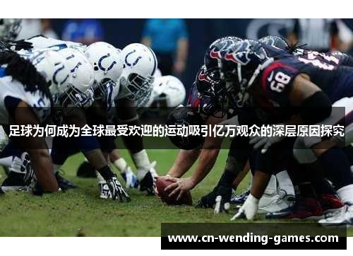足球为何成为全球最受欢迎的运动吸引亿万观众的深层原因探究