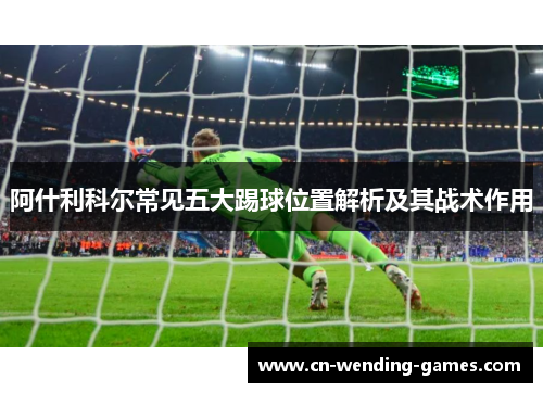 阿什利科尔常见五大踢球位置解析及其战术作用