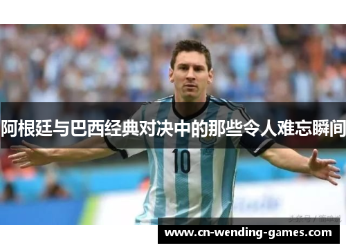 阿根廷与巴西经典对决中的那些令人难忘瞬间