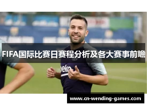 FIFA国际比赛日赛程分析及各大赛事前瞻 FIFA国际比赛日赛程分析及各大赛事前瞻