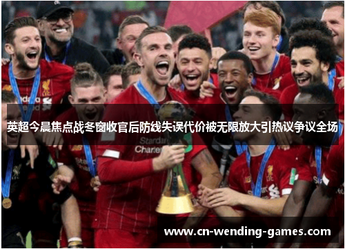 英超今晨焦点战冬窗收官后防线失误代价被无限放大引热议争议全场 英超今晨焦点战冬窗收官后防线失误代价被无限放大引热议争议全场