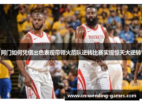 阿门如何凭借出色表现带领火箭队逆转比赛实现惊天大逆转