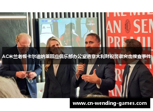 AC米兰老板卡尔迪纳莱回应俱乐部办公室遭意大利财税警察突击搜查事件