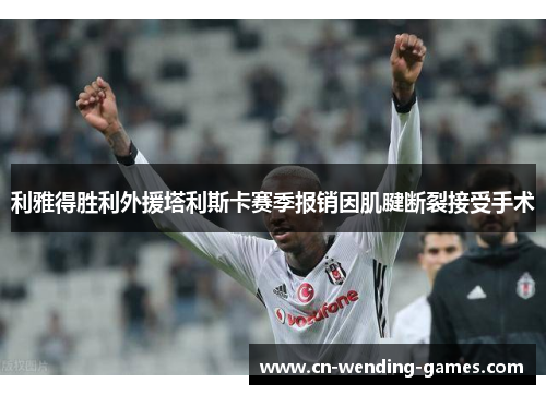 利雅得胜利外援塔利斯卡赛季报销因肌腱断裂接受手术